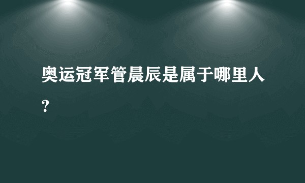 奥运冠军管晨辰是属于哪里人?