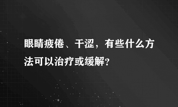 眼睛疲倦、干涩，有些什么方法可以治疗或缓解？
