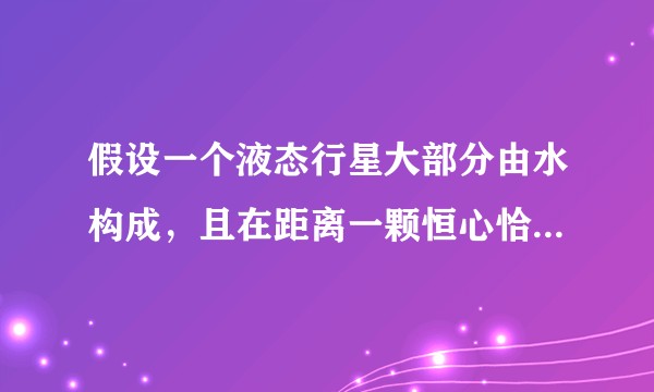 假设一个液态行星大部分由水构成，且在距离一颗恒心恰当距离的轨道上运行使之表面不结冰，会有什么现象发生？