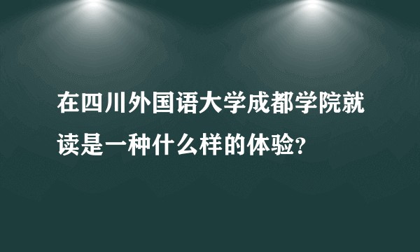 在四川外国语大学成都学院就读是一种什么样的体验？