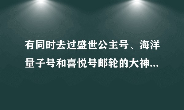 有同时去过盛世公主号、海洋量子号和喜悦号邮轮的大神请来给个中肯的对比评论?