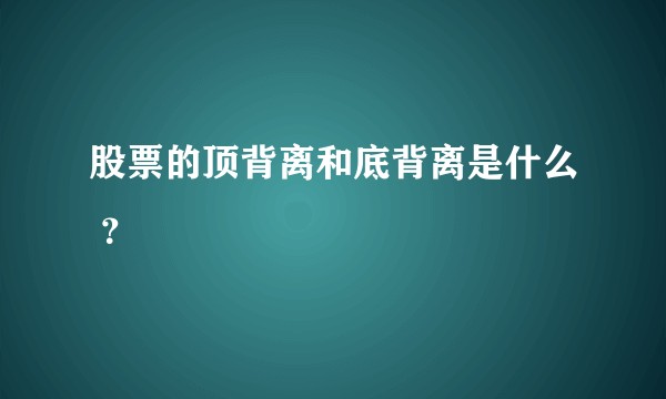 股票的顶背离和底背离是什么 ？