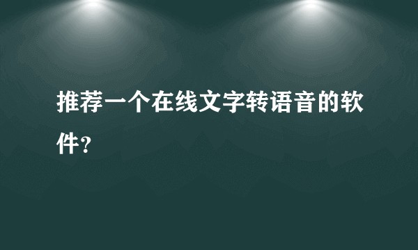 推荐一个在线文字转语音的软件？