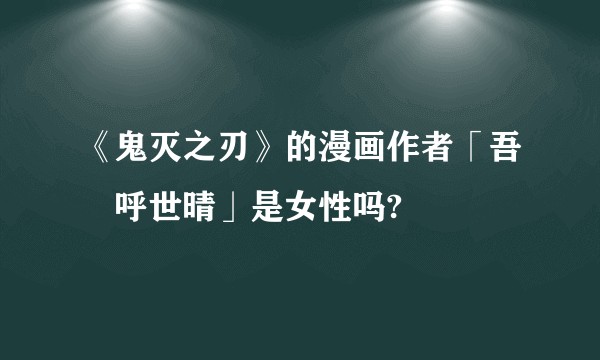 《鬼灭之刃》的漫画作者「吾峠呼世晴」是女性吗?