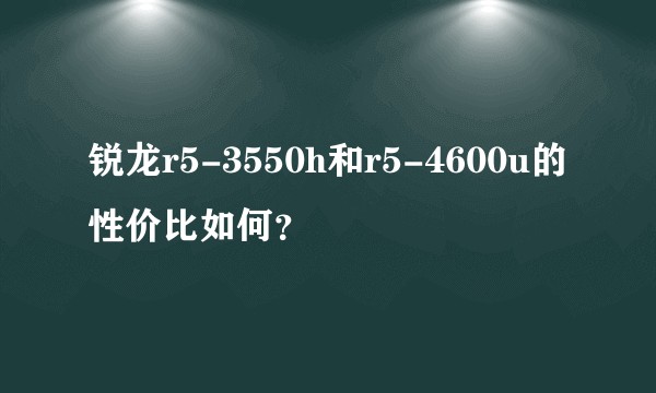 锐龙r5-3550h和r5-4600u的性价比如何？
