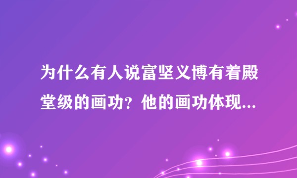 为什么有人说富坚义博有着殿堂级的画功？他的画功体现在哪儿呢？