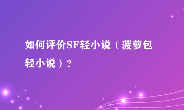 如何评价SF轻小说（菠萝包轻小说）？