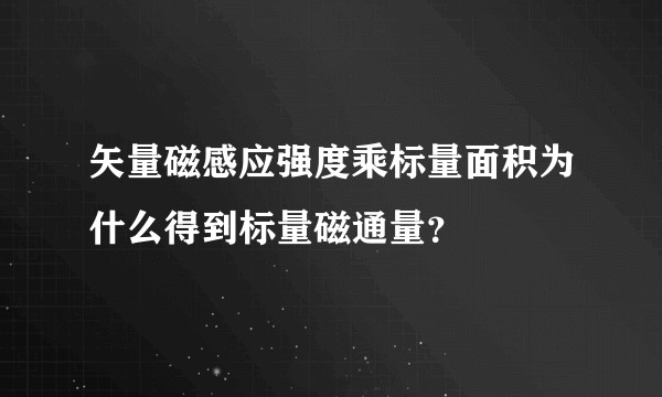 矢量磁感应强度乘标量面积为什么得到标量磁通量?