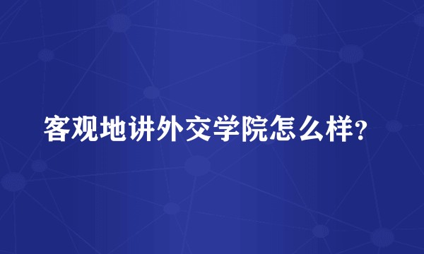 客观地讲外交学院怎么样?