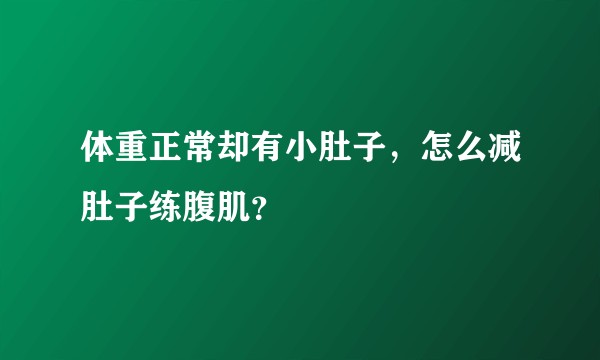 体重正常却有小肚子，怎么减肚子练腹肌？