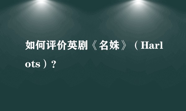 如何评价英剧《名姝》（Harlots）？