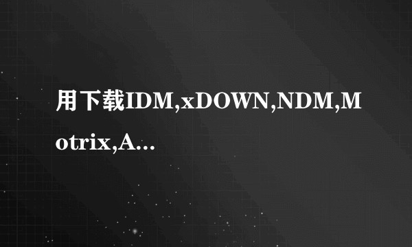 用下载IDM,xDOWN,NDM,Motrix,Aria2 Tool下载百度网盘文件速度并没有提上去？
