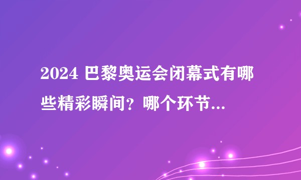 2024 巴黎奥运会闭幕式有哪些精彩瞬间？哪个环节给你留下了最深的印象？