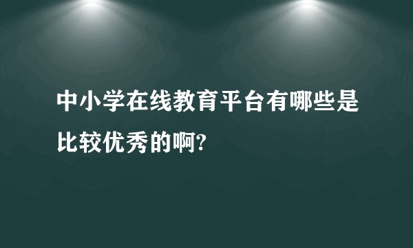 中小学在线教育平台有哪些是比较优秀的啊?