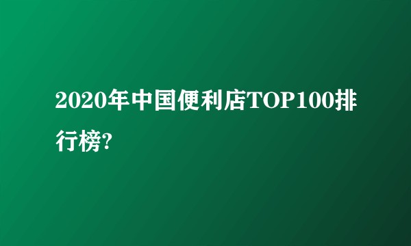 2020年中国便利店TOP100排行榜?