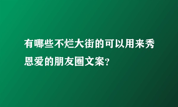 有哪些不烂大街的可以用来秀恩爱的朋友圈文案?