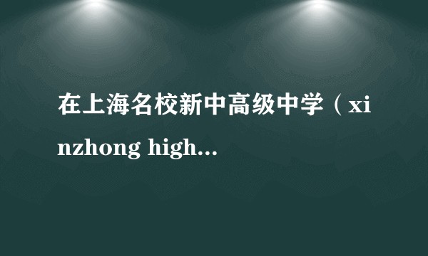 在上海名校新中高级中学（xinzhong high school）就读是一番怎样的体验？