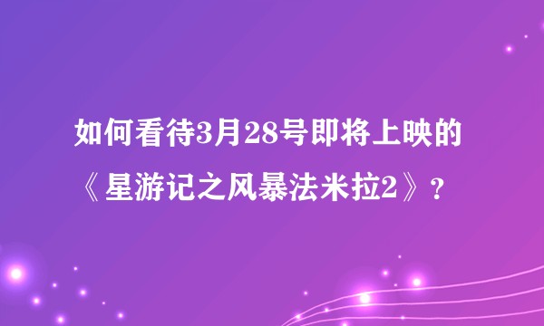 如何看待3月28号即将上映的《星游记之风暴法米拉2》？
