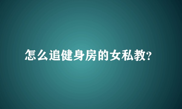 怎么追健身房的女私教？