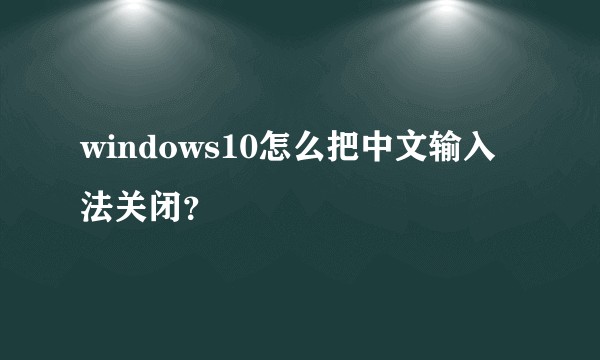 windows10怎么把中文输入法关闭？