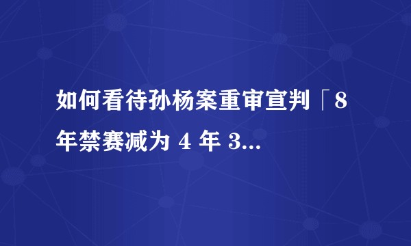 如何看待孙杨案重审宣判「8 年禁赛减为 4 年 3 个月」，无缘东京奥运会？