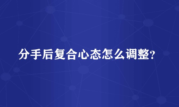 分手后复合心态怎么调整？