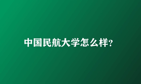 中国民航大学怎么样？