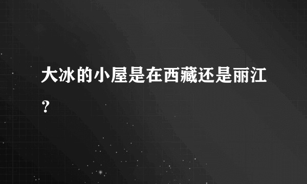 大冰的小屋是在西藏还是丽江？