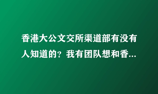 香港大公文交所渠道部有没有人知道的？我有团队想和香港大公文交所合作。因为只有香港大公文交所平台可以做？