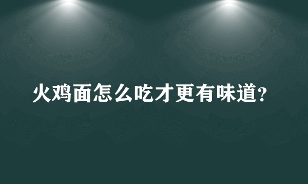 火鸡面怎么吃才更有味道？