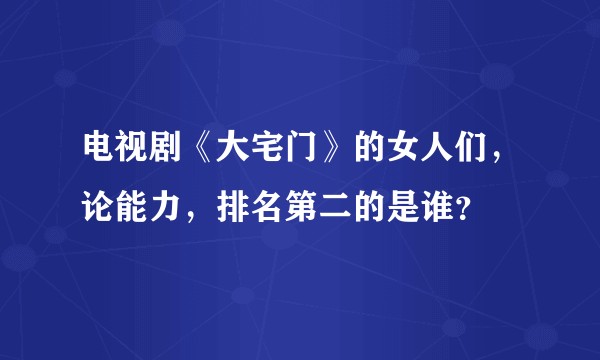 电视剧《大宅门》的女人们，论能力，排名第二的是谁？