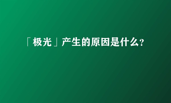 「极光」产生的原因是什么？
