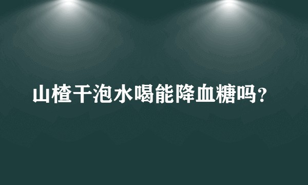 山楂干泡水喝能降血糖吗？