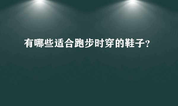 有哪些适合跑步时穿的鞋子？