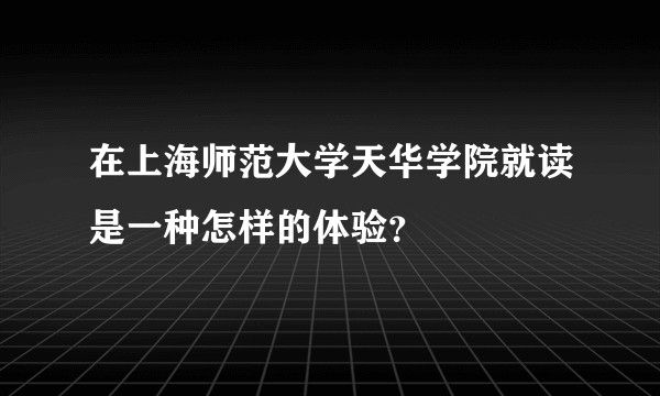 在上海师范大学天华学院就读是一种怎样的体验？