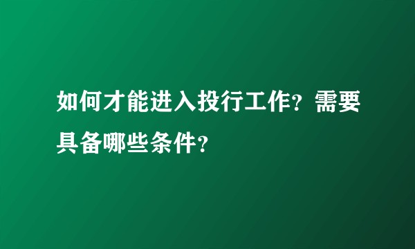 如何才能进入投行工作？需要具备哪些条件？