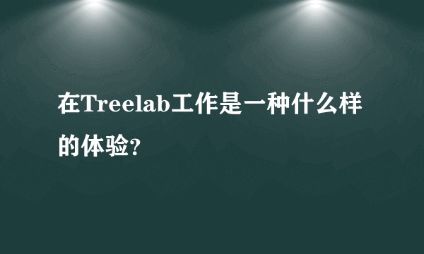 在Treelab工作是一种什么样的体验?