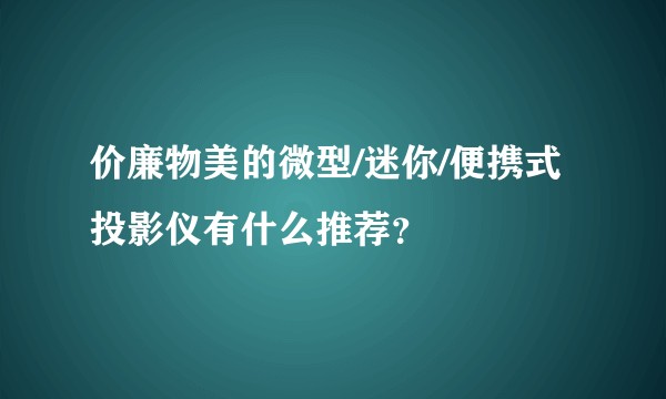 价廉物美的微型/迷你/便携式投影仪有什么推荐？