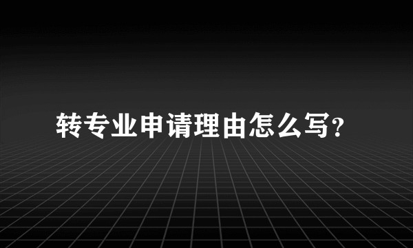 转专业申请理由怎么写？