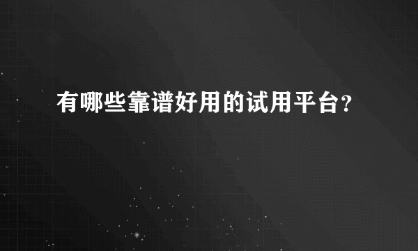 有哪些靠谱好用的试用平台？
