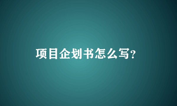 项目企划书怎么写？