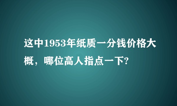 这中1953年纸质一分钱价格大概，哪位高人指点一下?