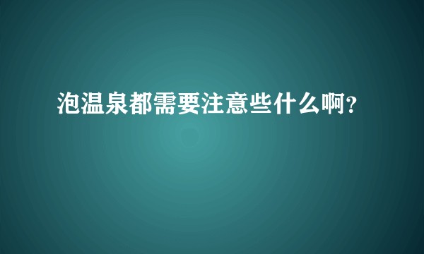 泡温泉都需要注意些什么啊？