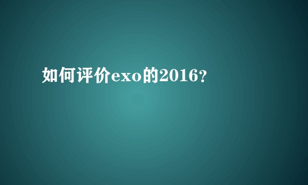 如何评价exo的2016？