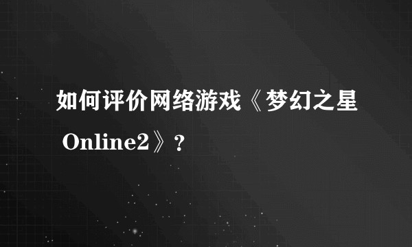 如何评价网络游戏《梦幻之星 Online2》?