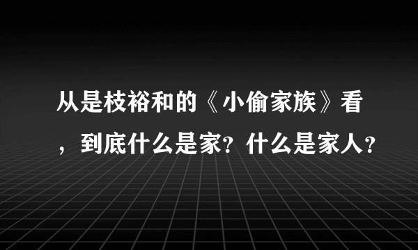 从是枝裕和的《小偷家族》看，到底什么是家？什么是家人？