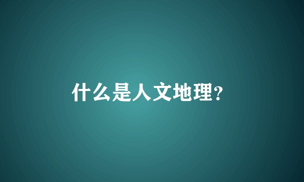 什么是人文地理？