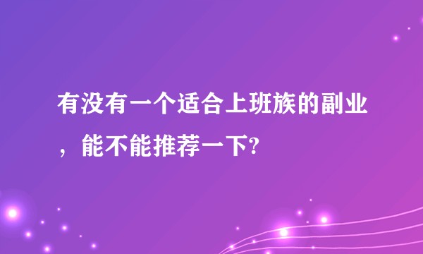 有没有一个适合上班族的副业，能不能推荐一下?