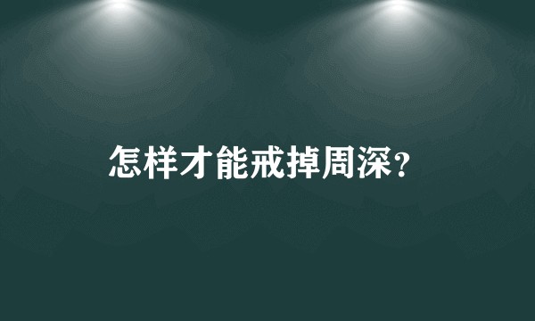 怎样才能戒掉周深？