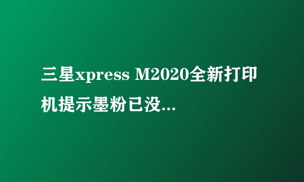 三星xpress M2020全新打印机提示墨粉已没但能正常打印是什么问题？